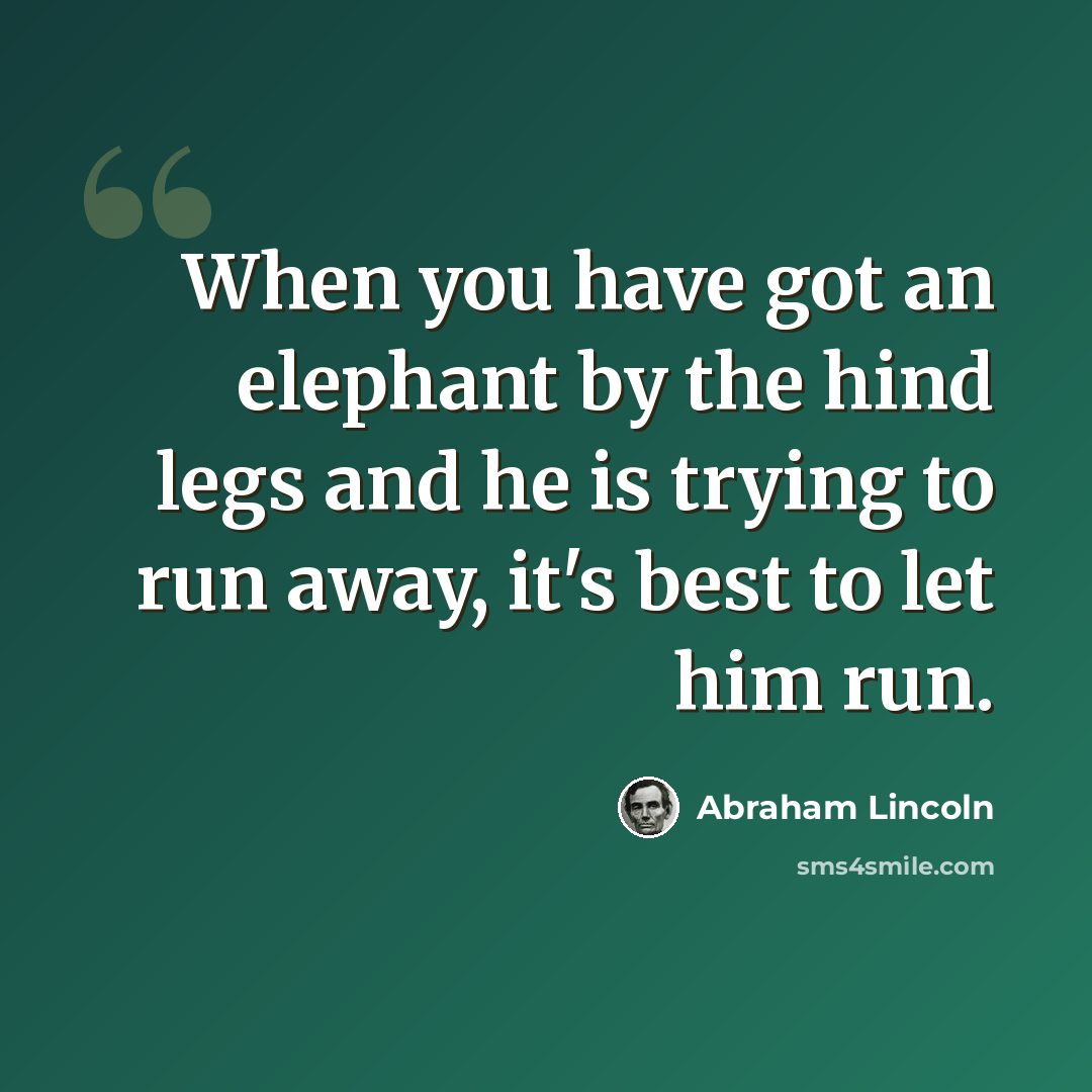 “When you have got an elephant by the hind legs and he is trying to run away, it's best to let him run.” quote by Abraham Lincoln