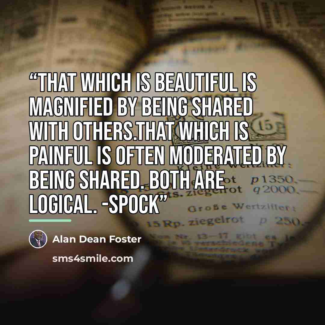 “That which is beautiful is magnified by being shared with others.That which is painful is often moderated by being shared. Both are logical. -Spock” quote by Alan Dean Foster