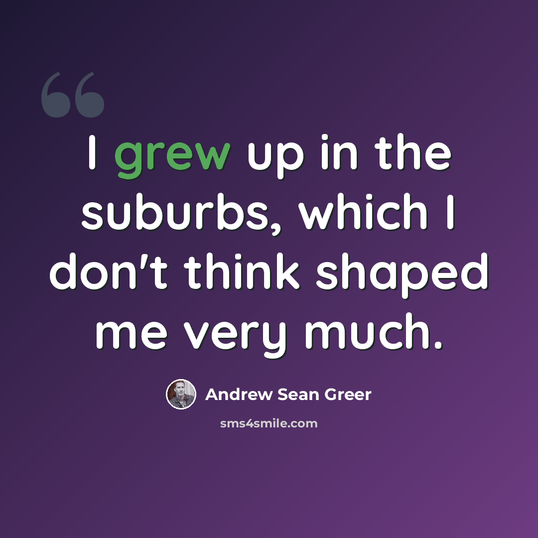 “I grew up in the suburbs, which I don't think shaped me very much.” quote by Andrew Sean Greer