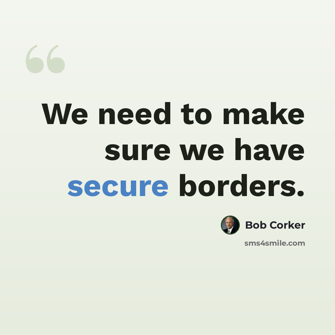 “We need to make sure we have secure borders.” quote by Bob Corker