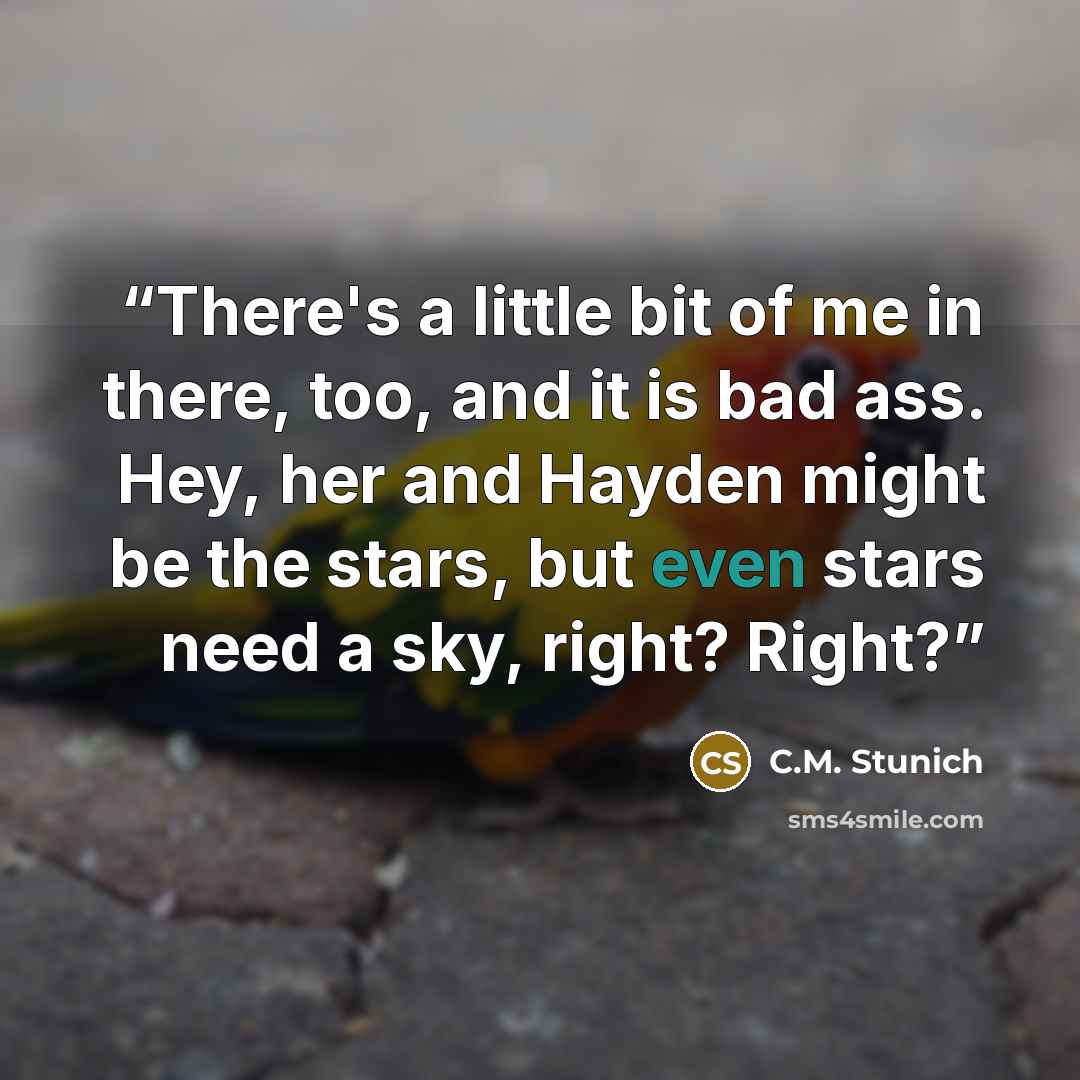 “There's a little bit of me in there, too, and it is bad ass. Hey, her and Hayden might be the stars, but even stars need a sky, right? Right?” quote by C.M. Stunich