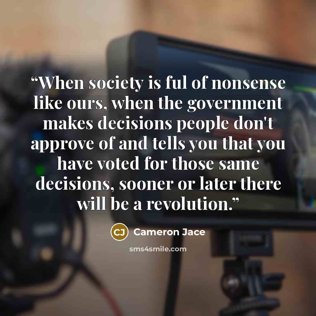“When society is ful of nonsense like ours, when the government makes decisions people don't approve of and tells you that you have voted for those same decisions, sooner or later there will be a revolution.” quote by Cameron Jace