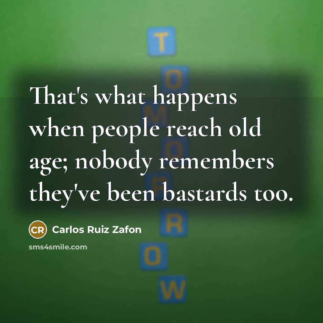 “That's what happens when people reach old age; nobody remembers they've been bastards too.” quote by Carlos Ruiz Zafon