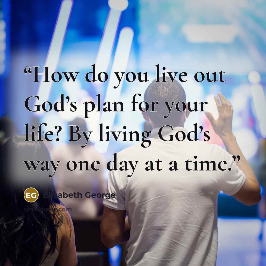 “How do you live out God’s plan for your life? By living God’s way one day at a time.” quote by Elizabeth George