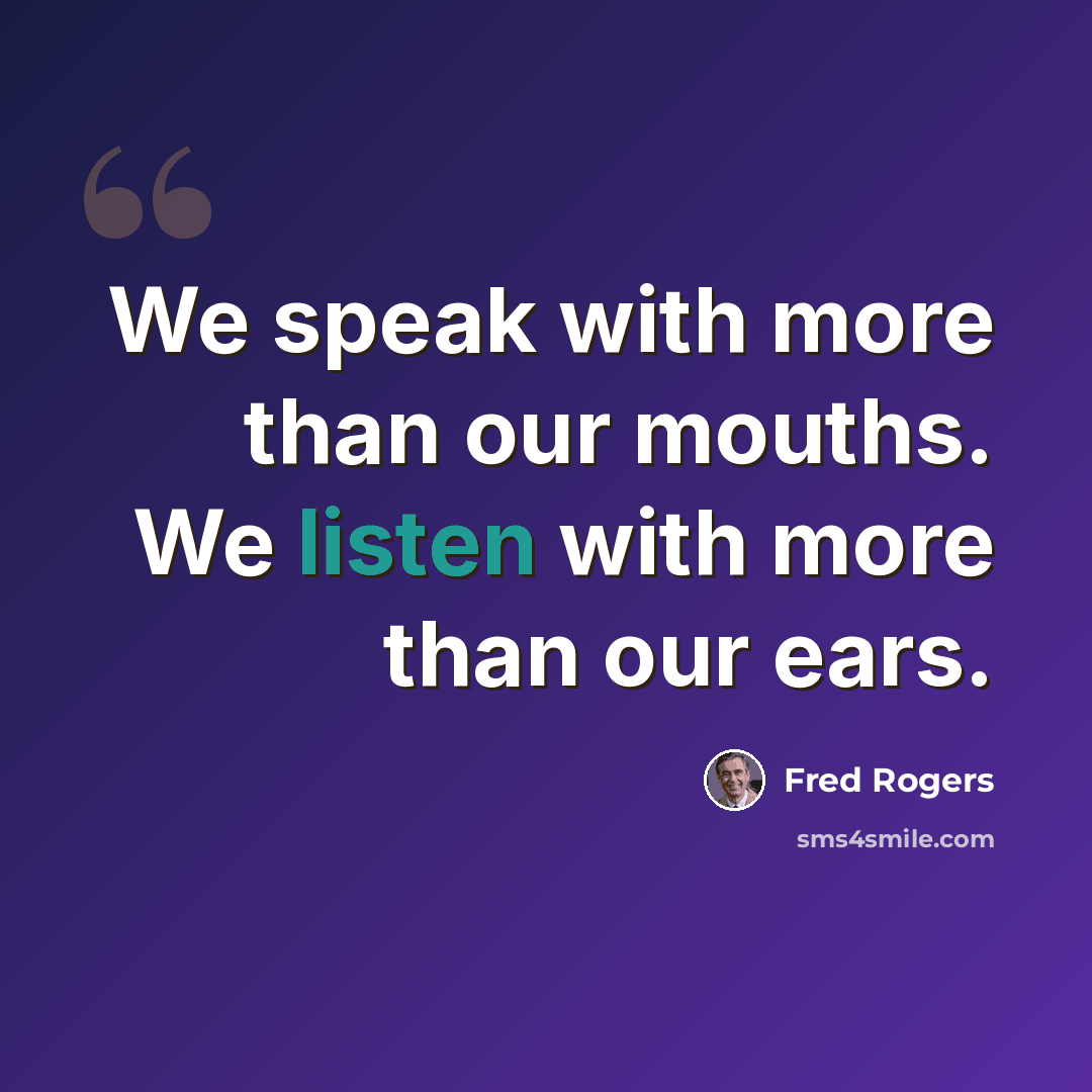 “We speak with more than our mouths. We listen with more than our ears.” quote by Fred Rogers