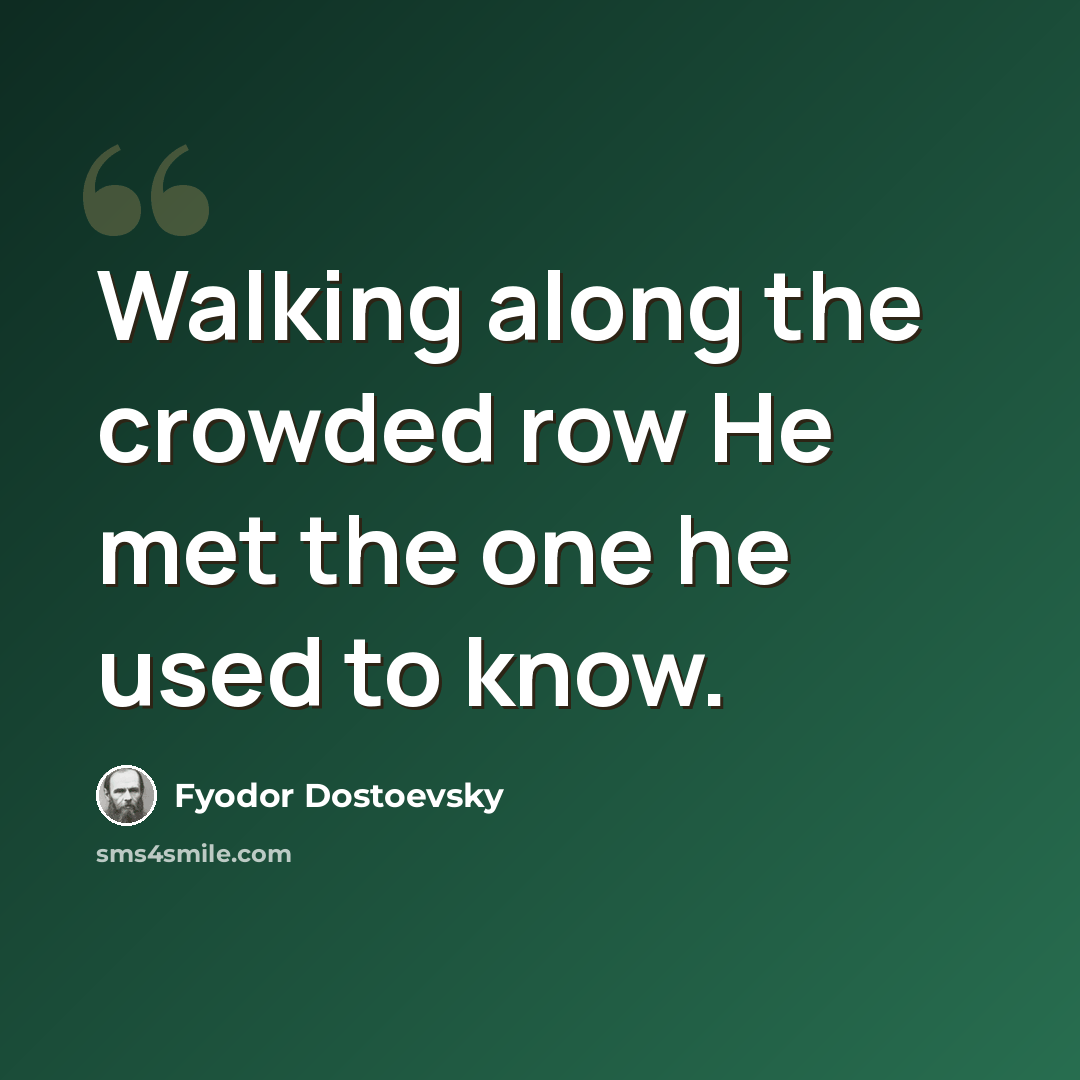 “Walking along the crowded row He met the one he used to know.” quote by Fyodor Dostoevsky