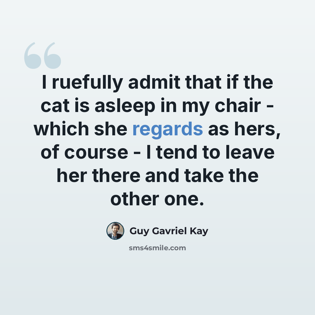 “I ruefully admit that if the cat is asleep in my chair - which she regards as hers, of course - I tend to leave her there and take the other one.” quote by Guy Gavriel Kay
