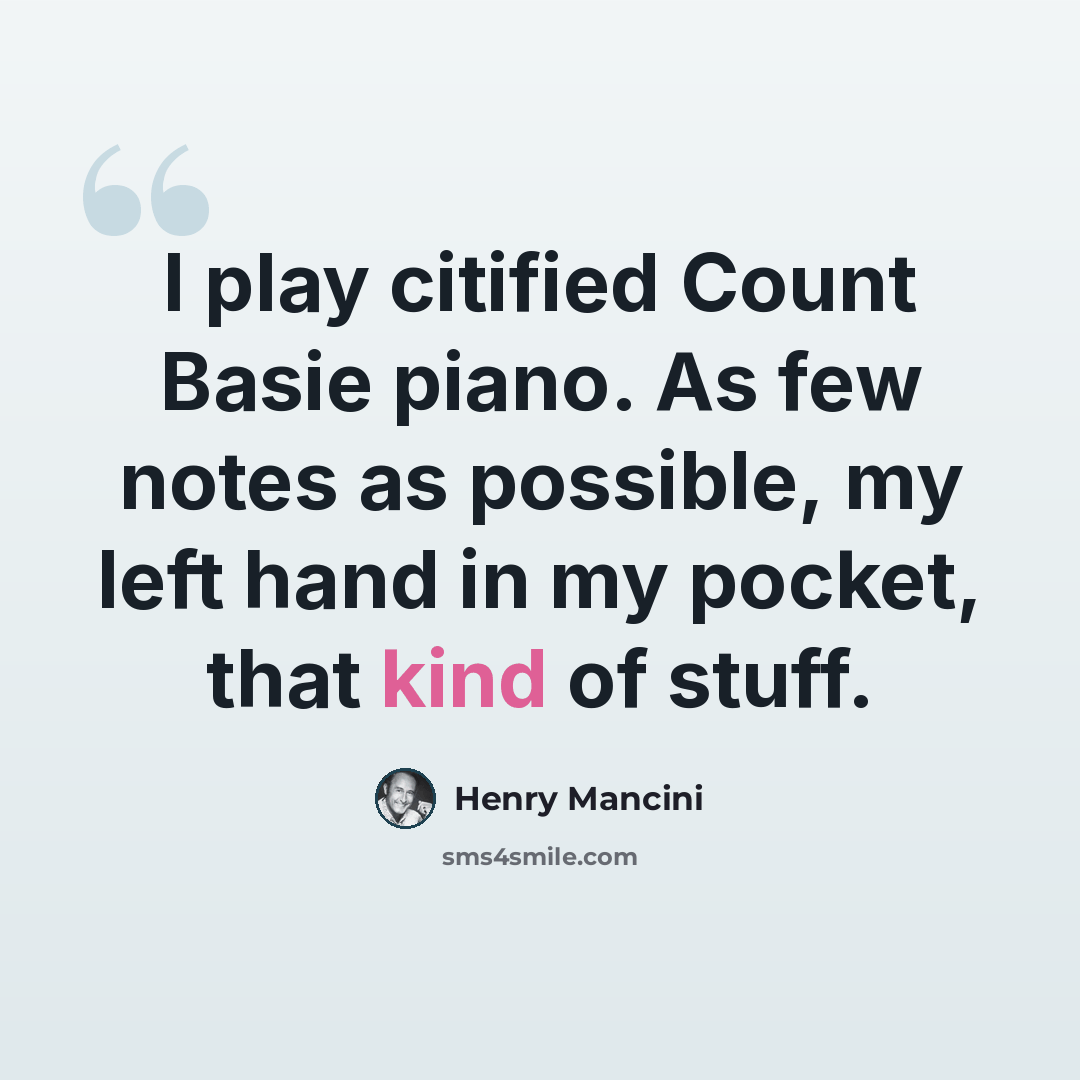 “I play citified Count Basie piano. As few notes as possible, my left hand in my pocket, that kind of stuff.” quote by Henry Mancini