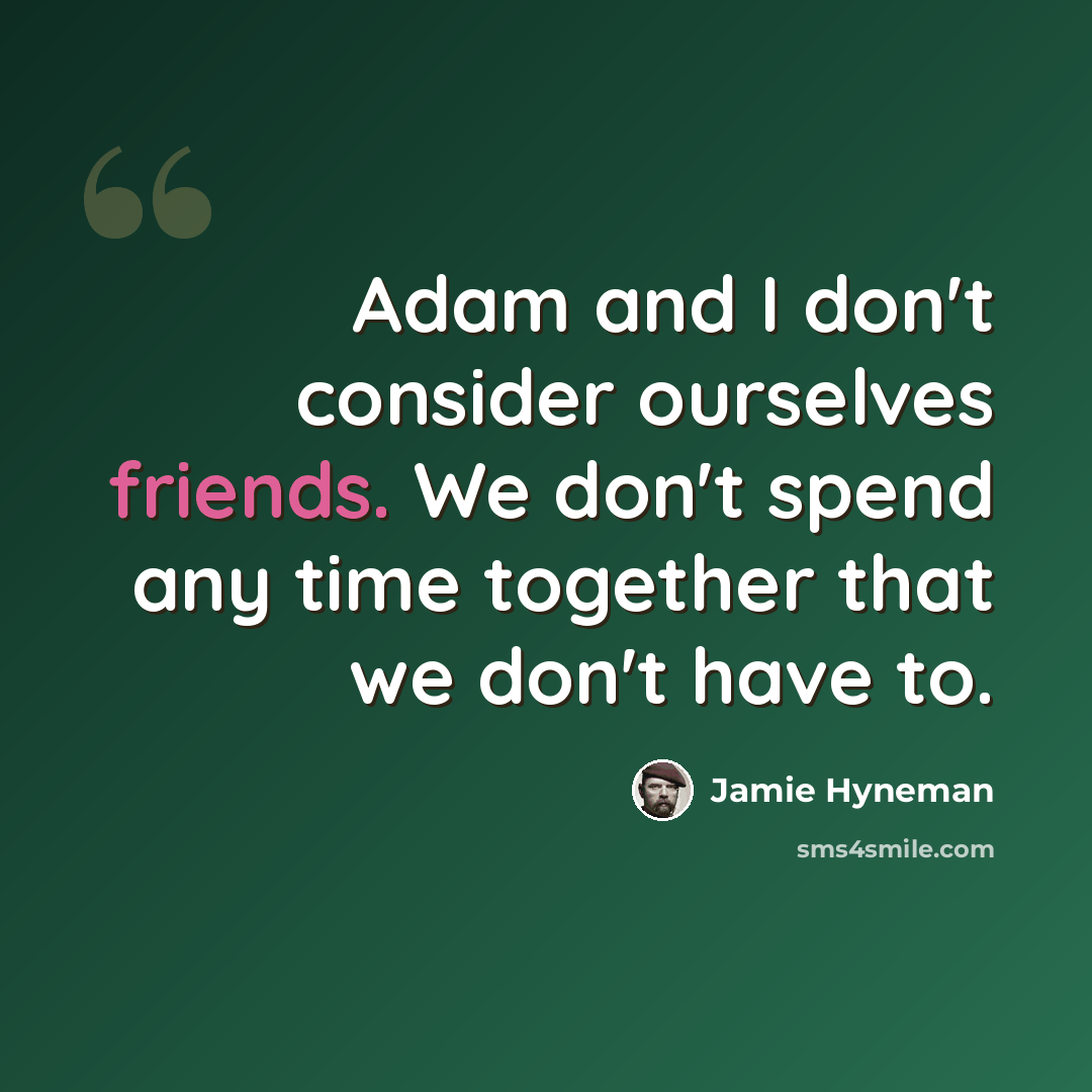 “Adam and I don't consider ourselves friends. We don't spend any time together that we don't have to.” quote by Jamie Hyneman