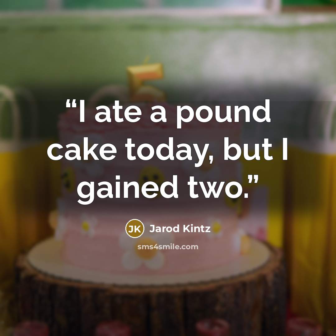 “I ate a pound cake today, but I gained two.” quote by Jarod Kintz
