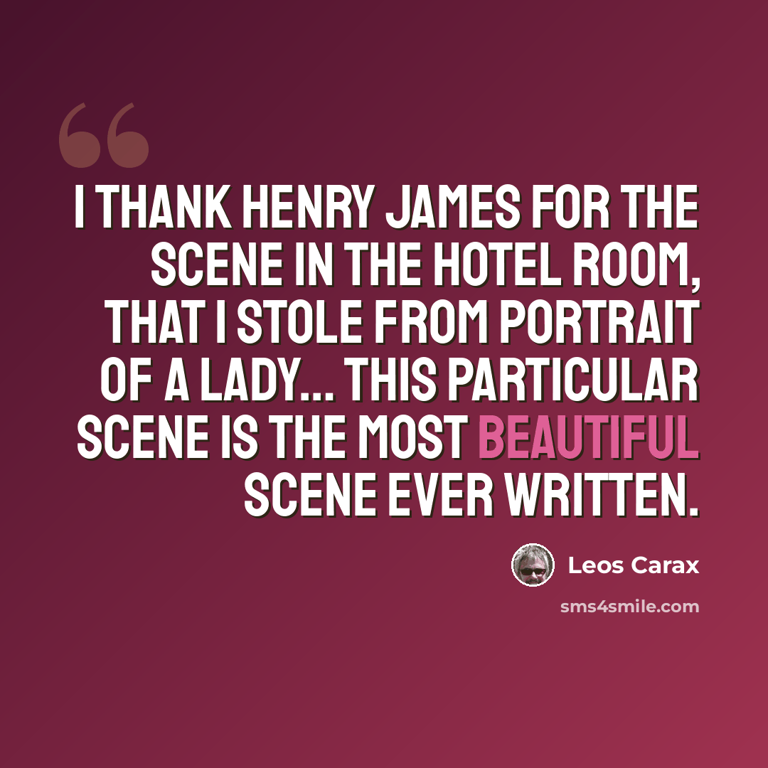 “I thank Henry James for the scene in the hotel room, that I stole from Portrait Of A Lady… This particular scene is the most beautiful scene ever written.” quote by Leos Carax