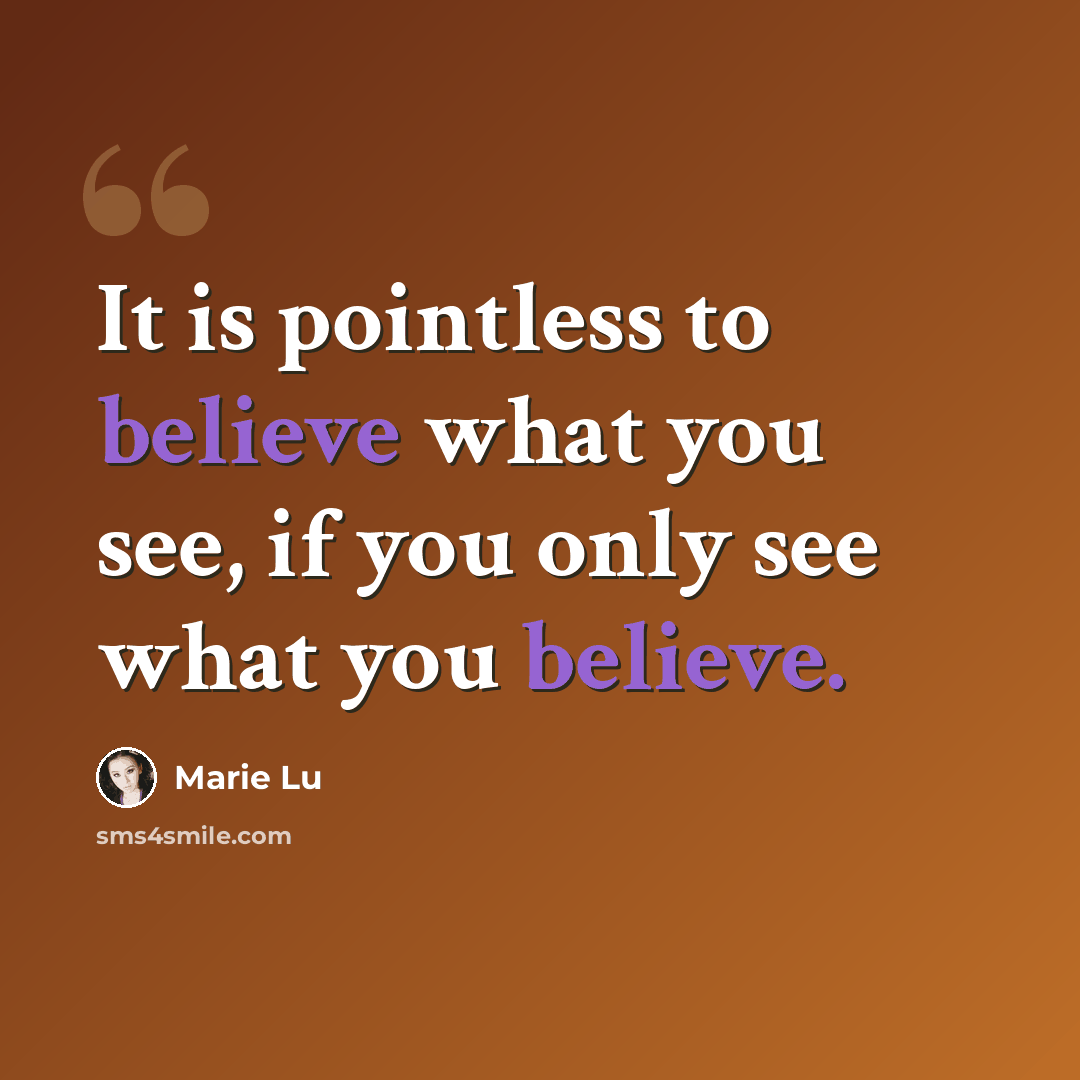 “It is pointless to believe what you see, if you only see what you believe.” quote by Marie Lu