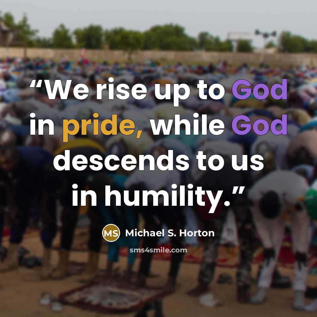 “We rise up to God in pride, while God descends to us in humility.” quote by Michael S. Horton