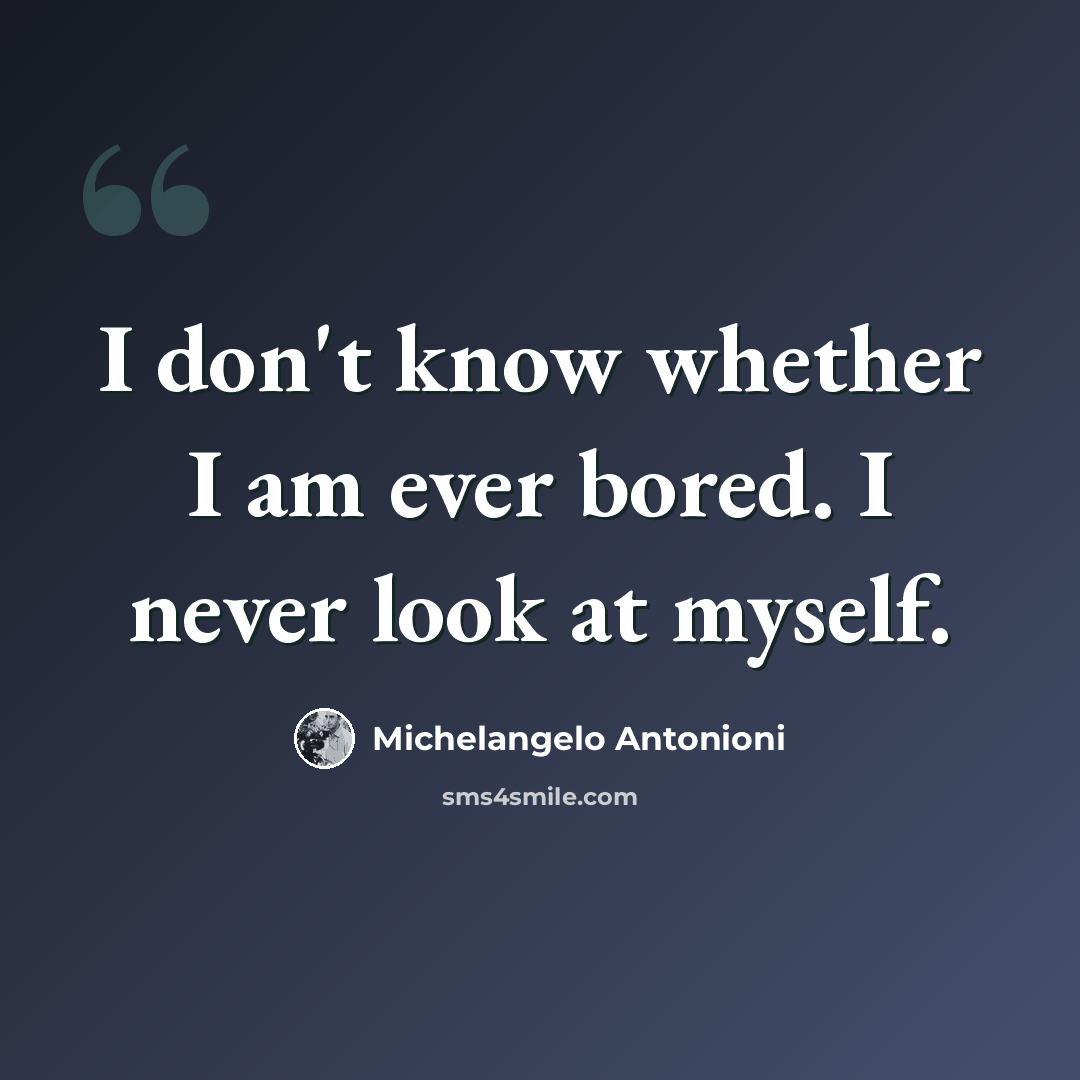 “I don't know whether I am ever bored. I never look at myself.” quote by Michelangelo Antonioni