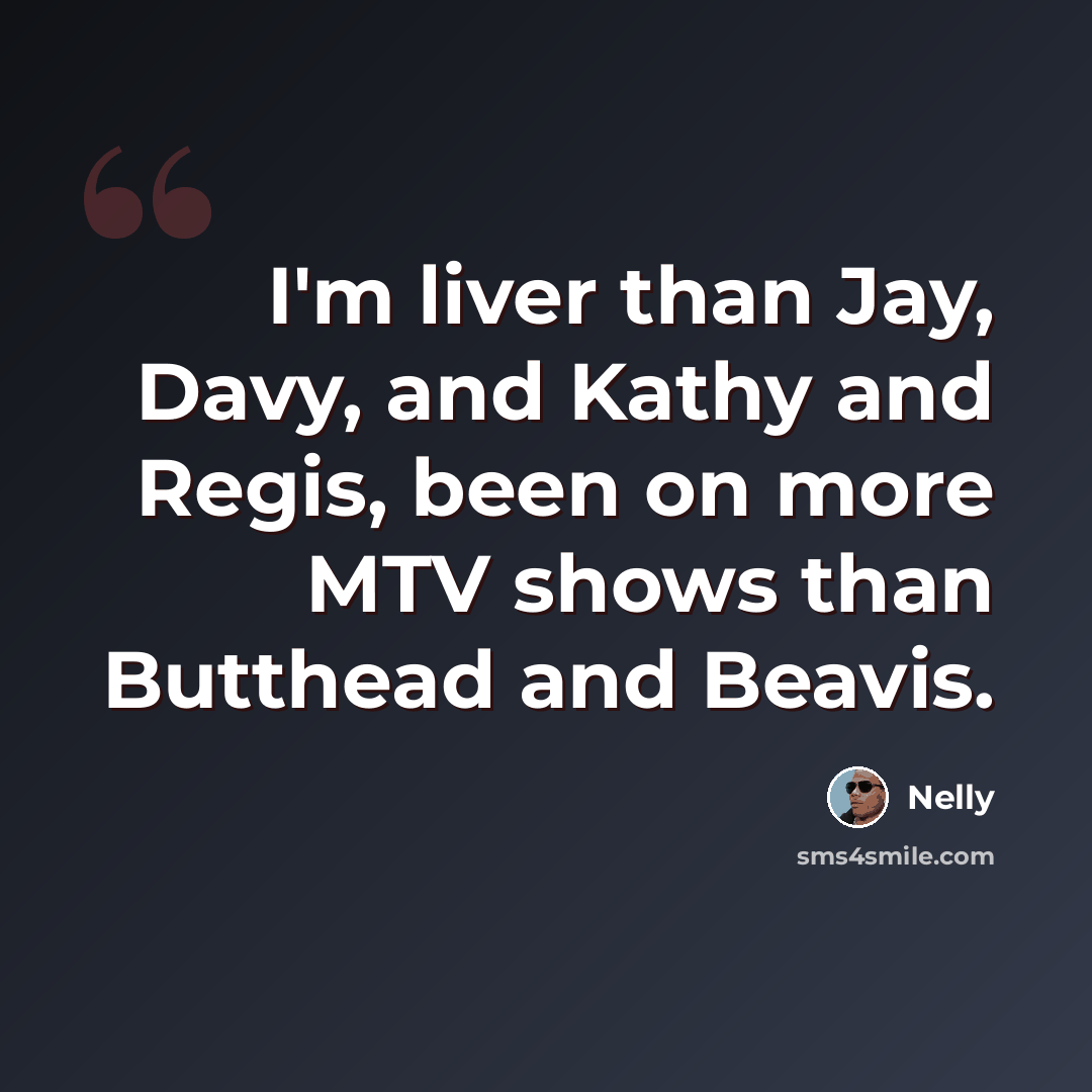 “I'm liver than Jay, Davy, and Kathy and Regis, been on more MTV shows than Butthead and Beavis.” quote by Nelly