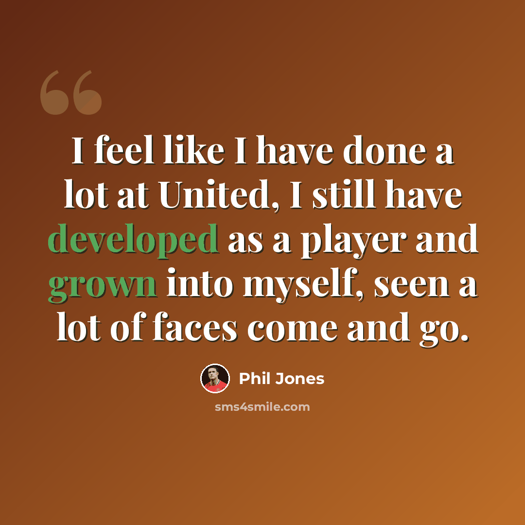 “I feel like I have done a lot at United, I still have developed as a player and grown into myself, seen a lot of faces come and go.” quote by Phil Jones