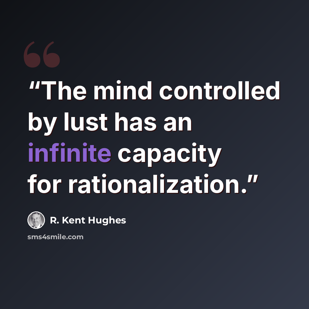“The mind controlled by lust has an infinite capacity for rationalization.” quote by R. Kent Hughes