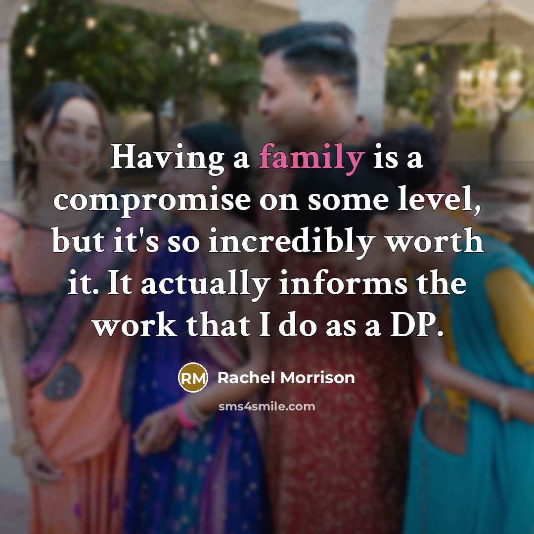 “Having a family is a compromise on some level, but it's so incredibly worth it. It actually informs the work that I do as a DP.” quote by Rachel Morrison