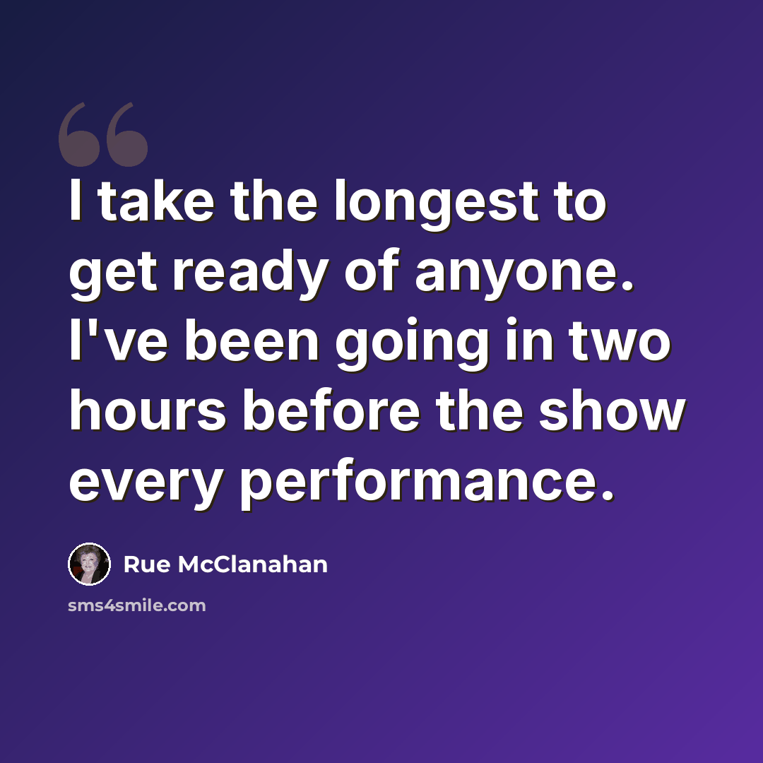 “I take the longest to get ready of anyone. I've been going in two hours before the show every performance.” quote by Rue McClanahan