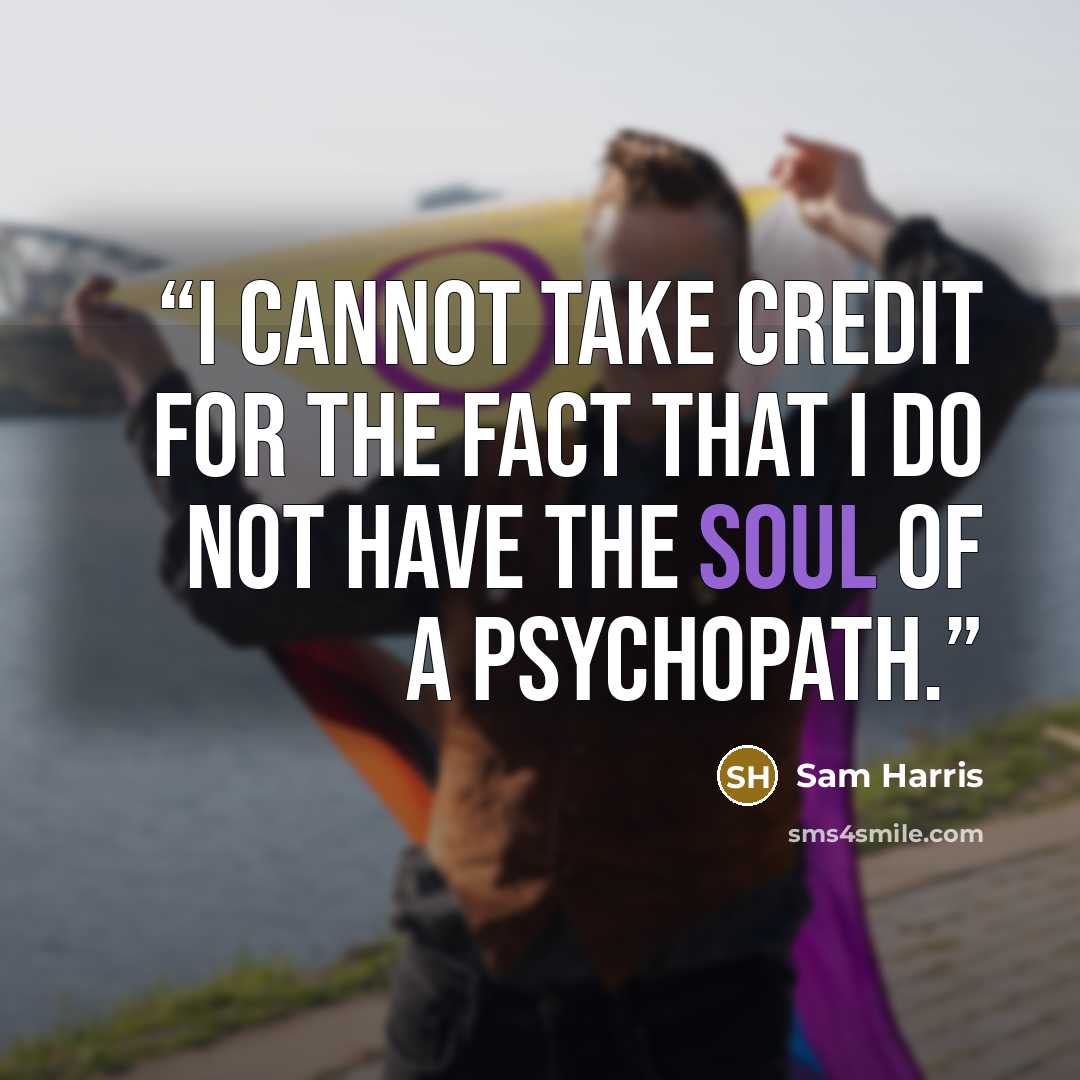 “I cannot take credit for the fact that I do not have the soul of a psychopath.” quote by Sam Harris