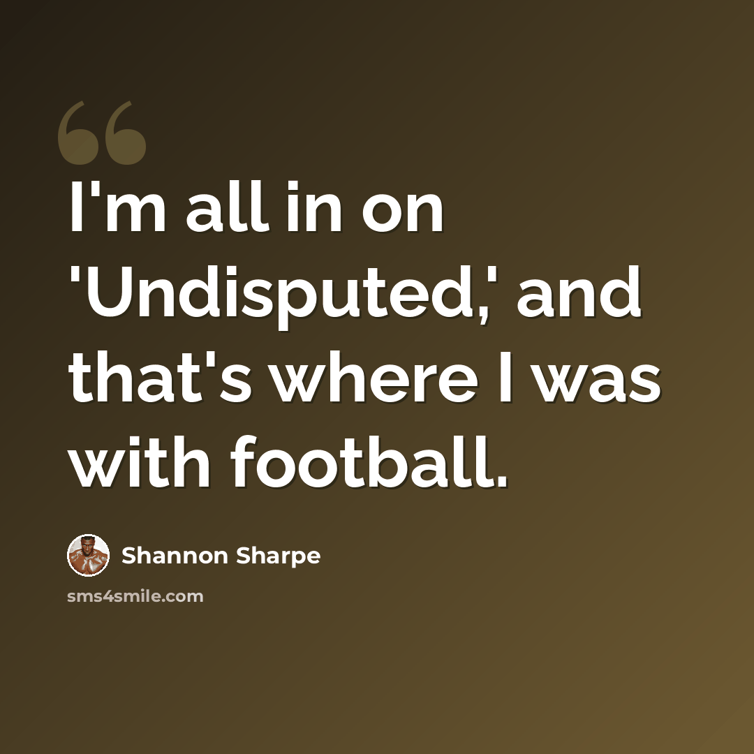 “I'm all in on 'Undisputed,' and that's where I was with football.” quote by Shannon Sharpe