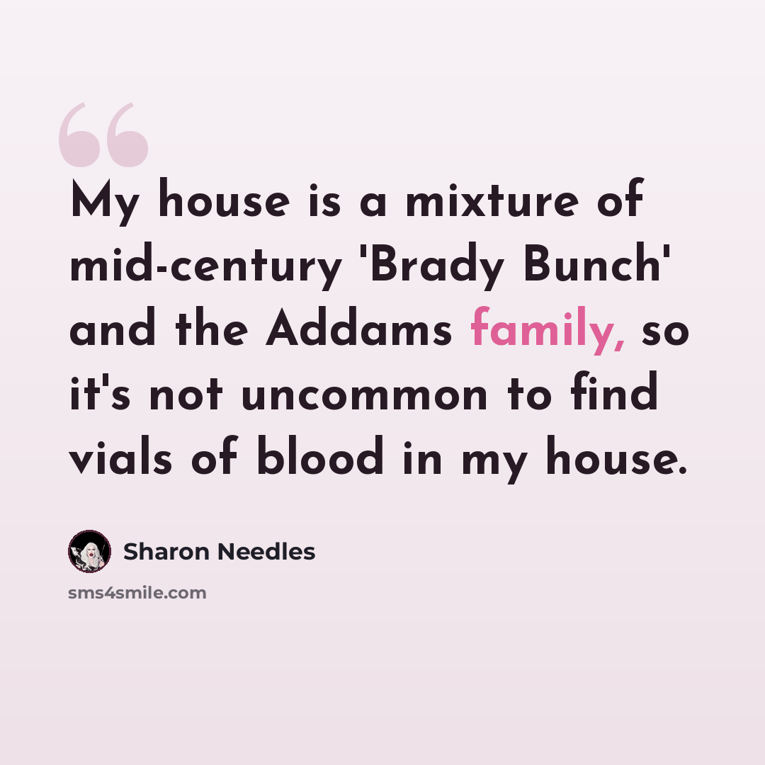 “My house is a mixture of mid-century 'Brady Bunch' and the Addams family, so it's not uncommon to find vials of blood in my house.” quote by Sharon Needles