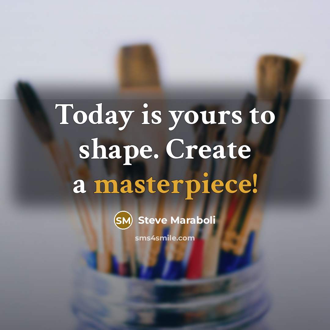 “Today is yours to shape. Create a masterpiece!” quote by Steve Maraboli