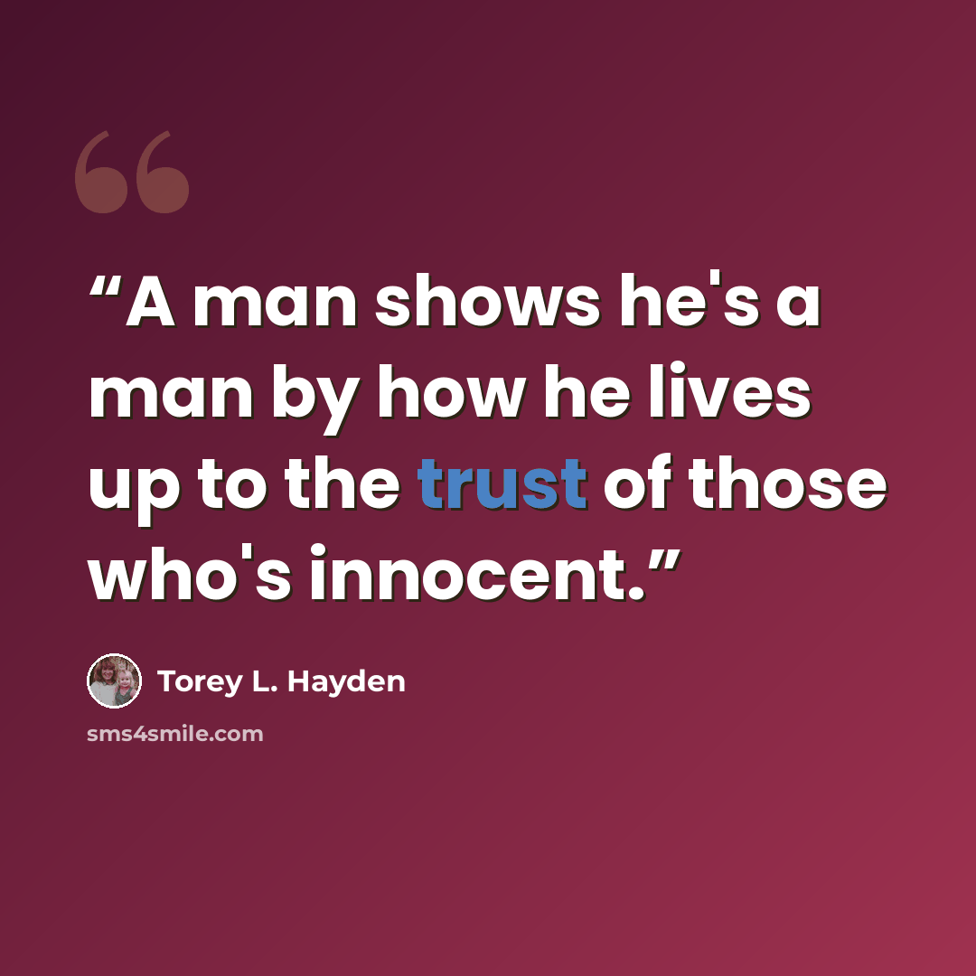 “A man shows he's a man by how he lives up to the trust of those who's innocent.” quote by Torey L. Hayden
