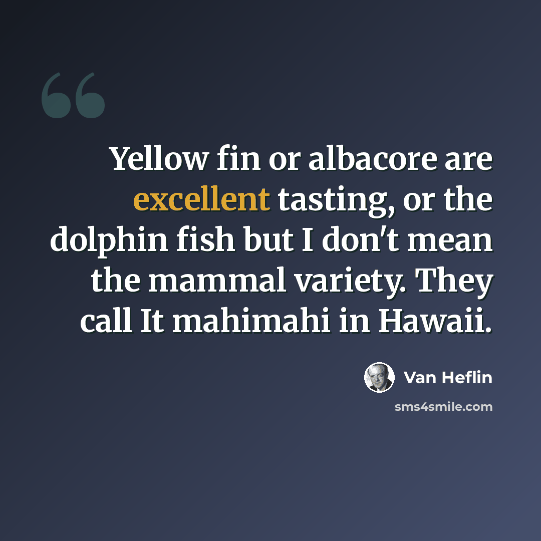 “Yellow fin or albacore are excellent tasting, or the dolphin fish but I don't mean the mammal variety. They call It mahimahi in Hawaii.” quote by Van Heflin