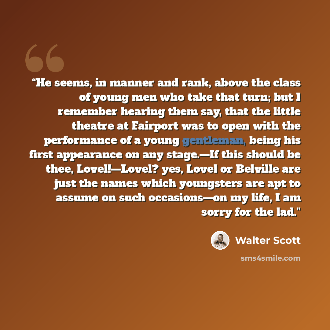 “He seems, in manner and rank, above the class of young men who take that turn; but I remember hearing them say, that the little theatre at Fairport was to open with the performance of a young gentleman, being his first appearance on any stage.—If this should be thee, Lovel!—Lovel? yes, Lovel or…” quote by Walter Scott