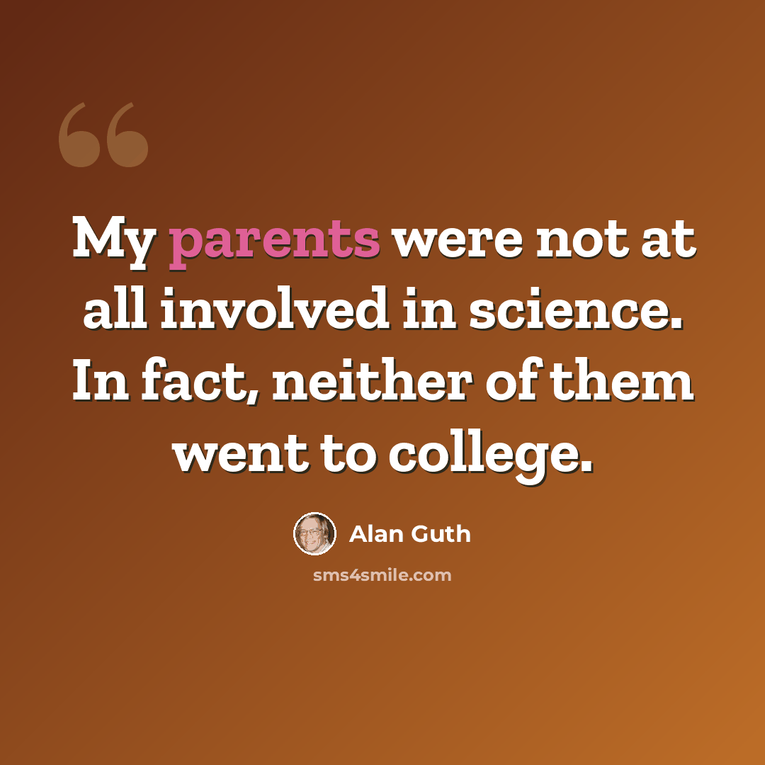 “My parents were not at all involved in science. In fact, neither of them went to college.” quote by Alan Guth