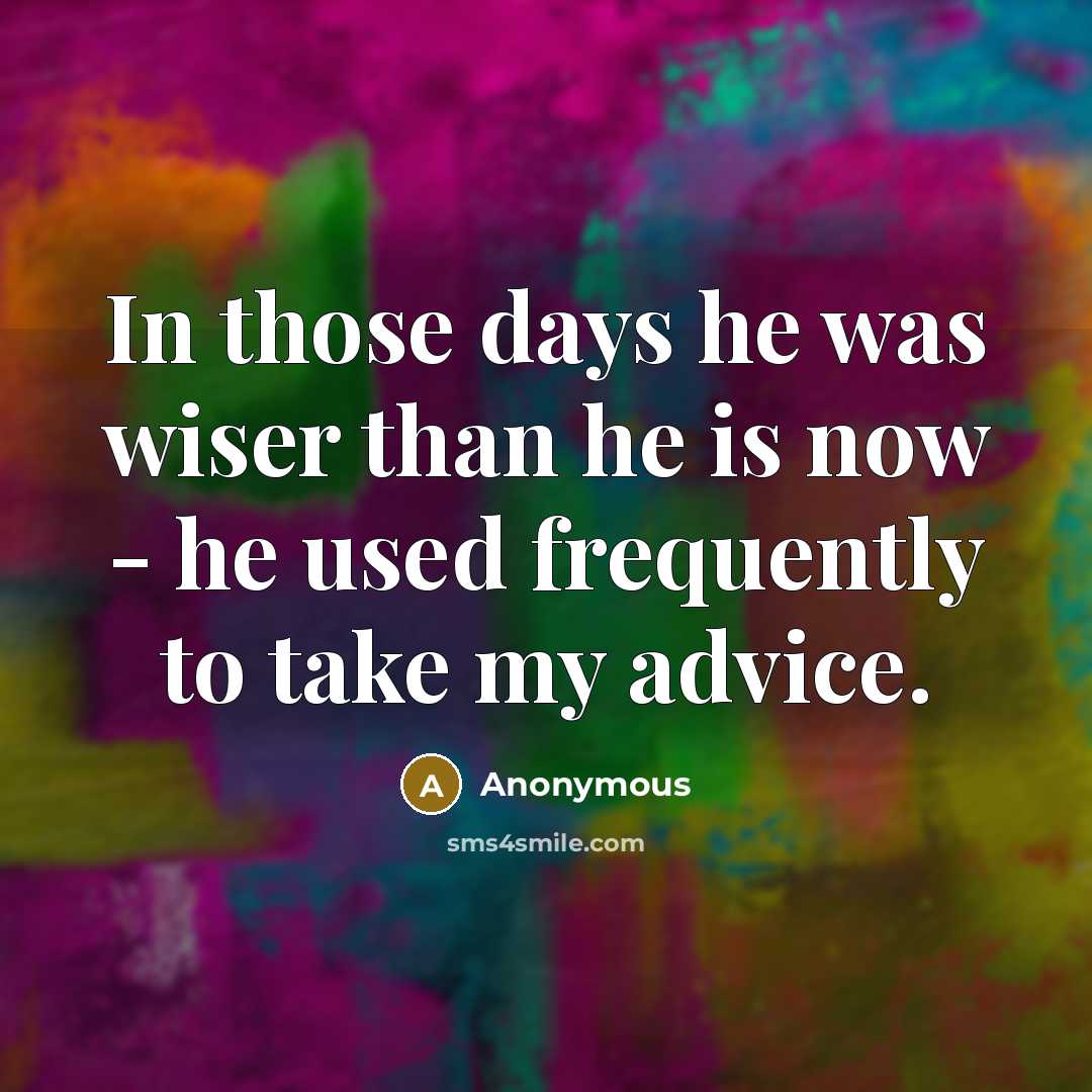 “In those days he was wiser than he is now - he used frequently to take my advice.” quote by Anonymous