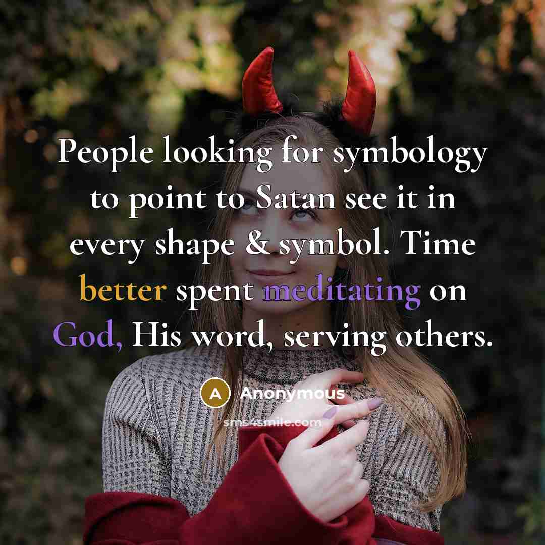 “People looking for symbology to point to Satan see it in every shape & symbol. Time better spent meditating on God, His word, serving others.” quote by Anonymous