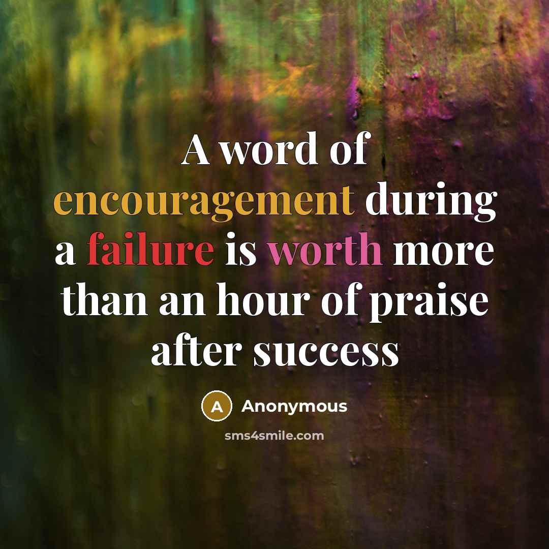 “A word of encouragement during a failure is worth more than an hour of praise after success” quote by Anonymous