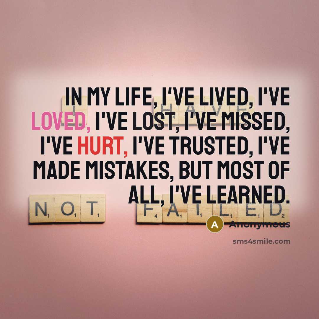 “In my life, I've lived, I've loved, I've lost, I've missed, I've hurt, I've trusted, I've made mistakes, but most of all, I've learned.” quote by Anonymous
