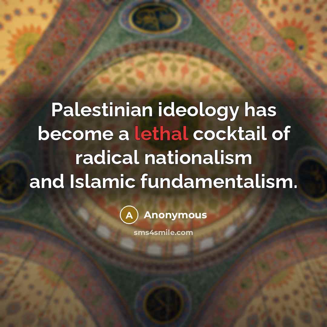 “Palestinian ideology has become a lethal cocktail of radical nationalism and Islamic fundamentalism.” quote by Anonymous