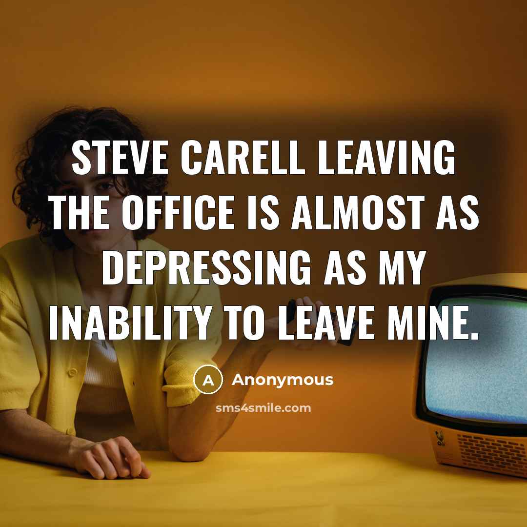 “Steve Carell leaving The Office is almost as depressing as my inability to leave mine.” quote by Anonymous