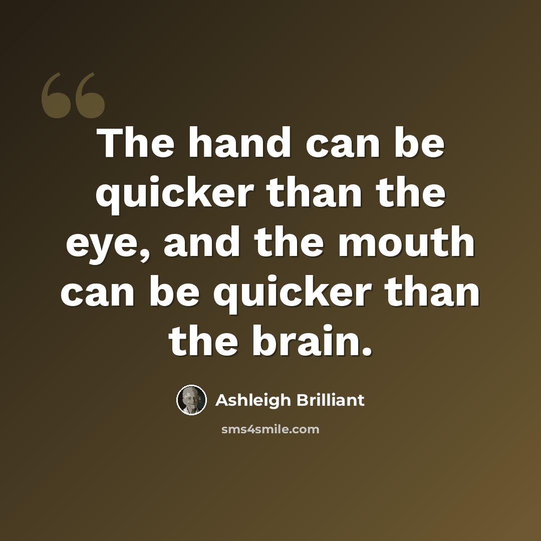 “The hand can be quicker than the eye, and the mouth can be quicker than the brain.” quote by Ashleigh Brilliant