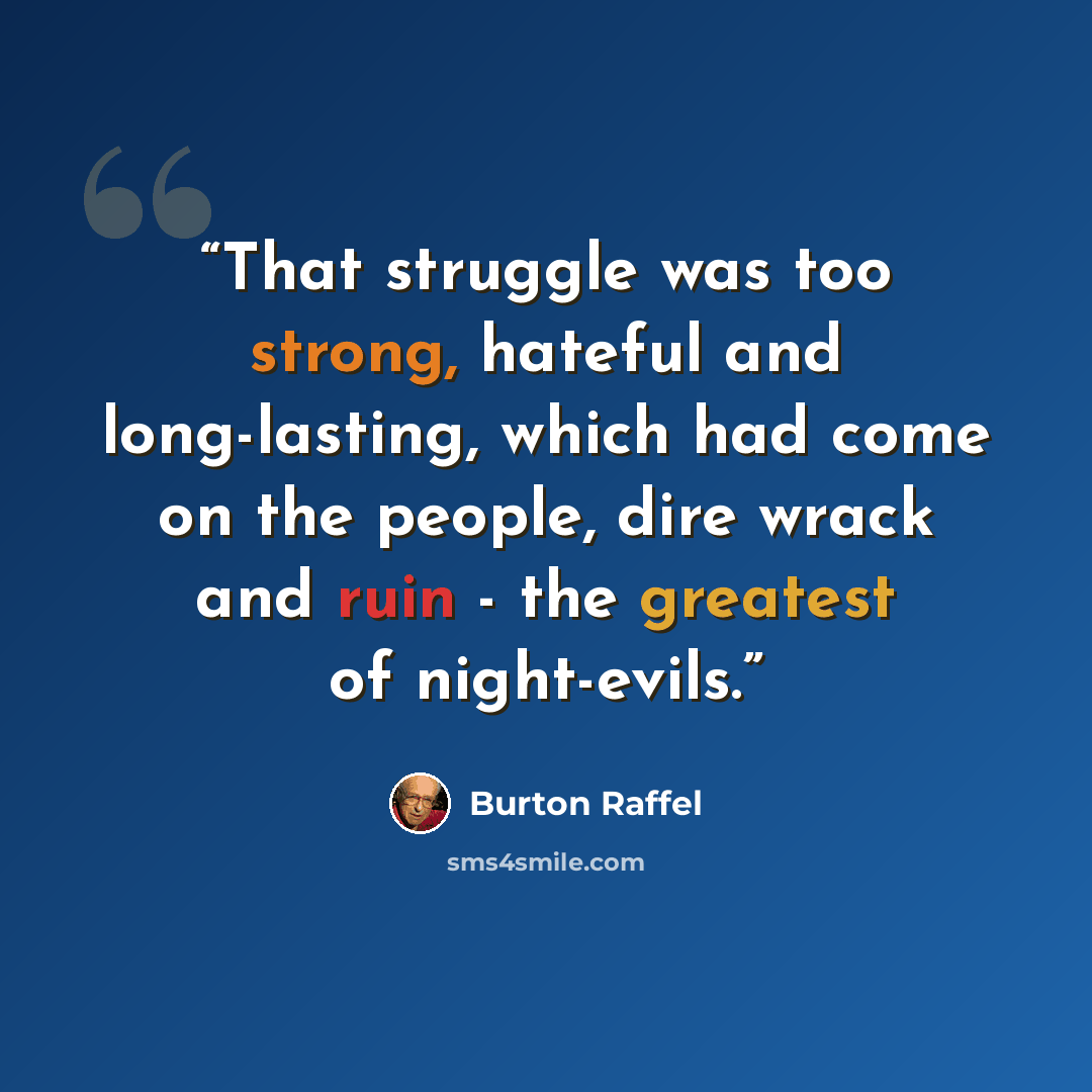 “That struggle was too strong, hateful and long-lasting, which had come on the people, dire wrack and ruin - the greatest of night-evils.” quote by Burton Raffel