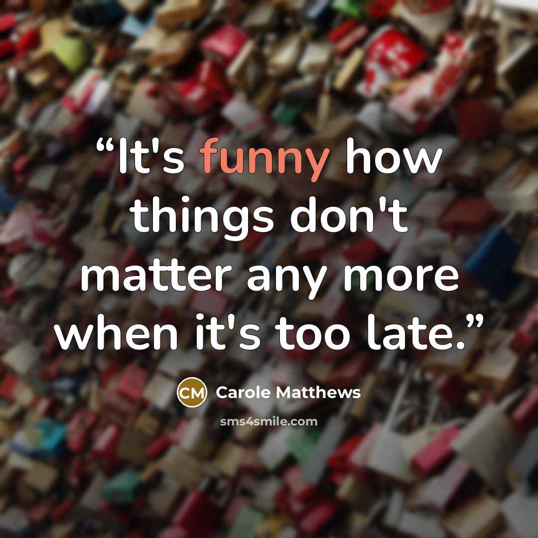 “It's funny how things don't matter any more when it's too late.” quote by Carole Matthews