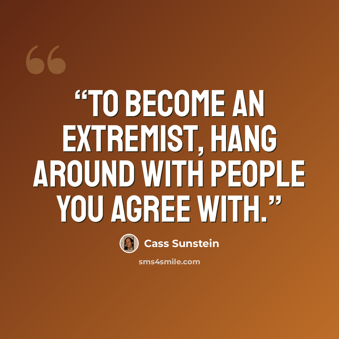 “To become an extremist, hang around with people you agree with.” quote by Cass Sunstein