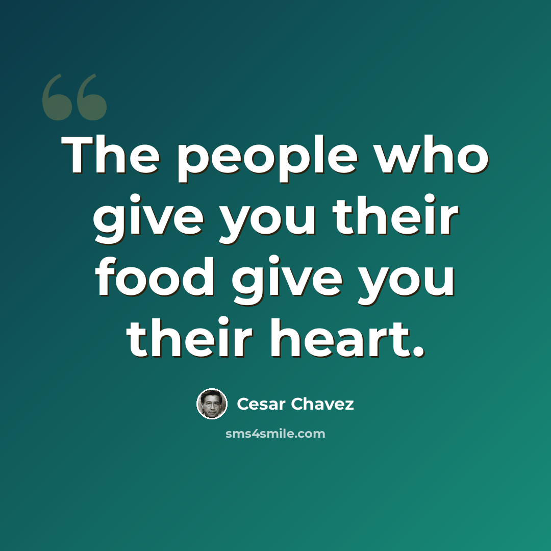 “The people who give you their food give you their heart.” quote by Cesar Chavez