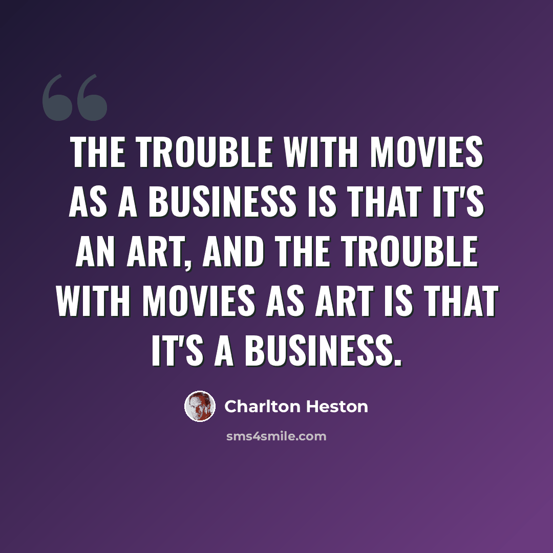 “The trouble with movies as a business is that it's an art, and the trouble with movies as art is that it's a business.” quote by Charlton Heston