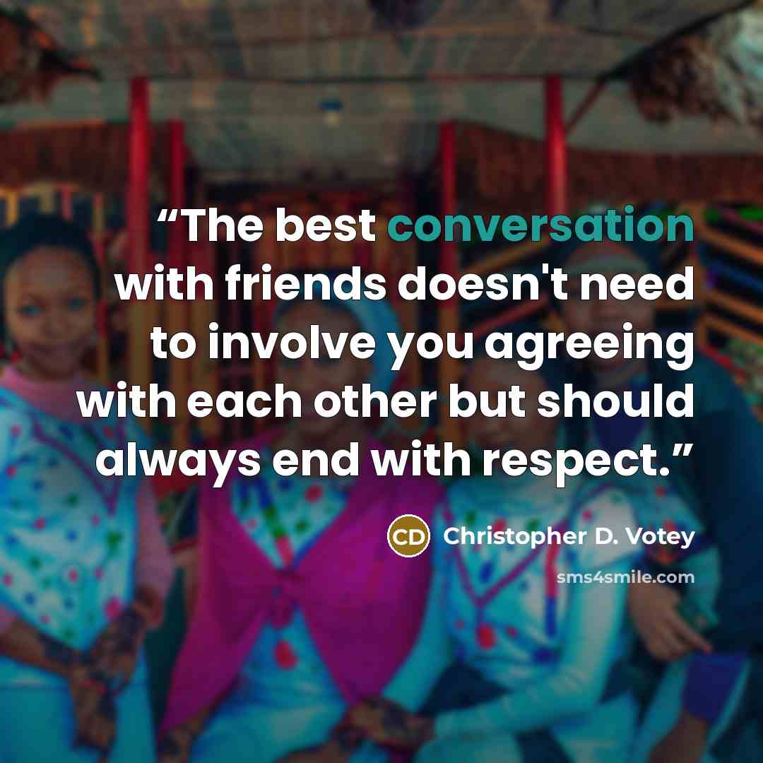 “The best conversation with friends doesn't need to involve you agreeing with each other but should always end with respect.” quote by Christopher D. Votey
