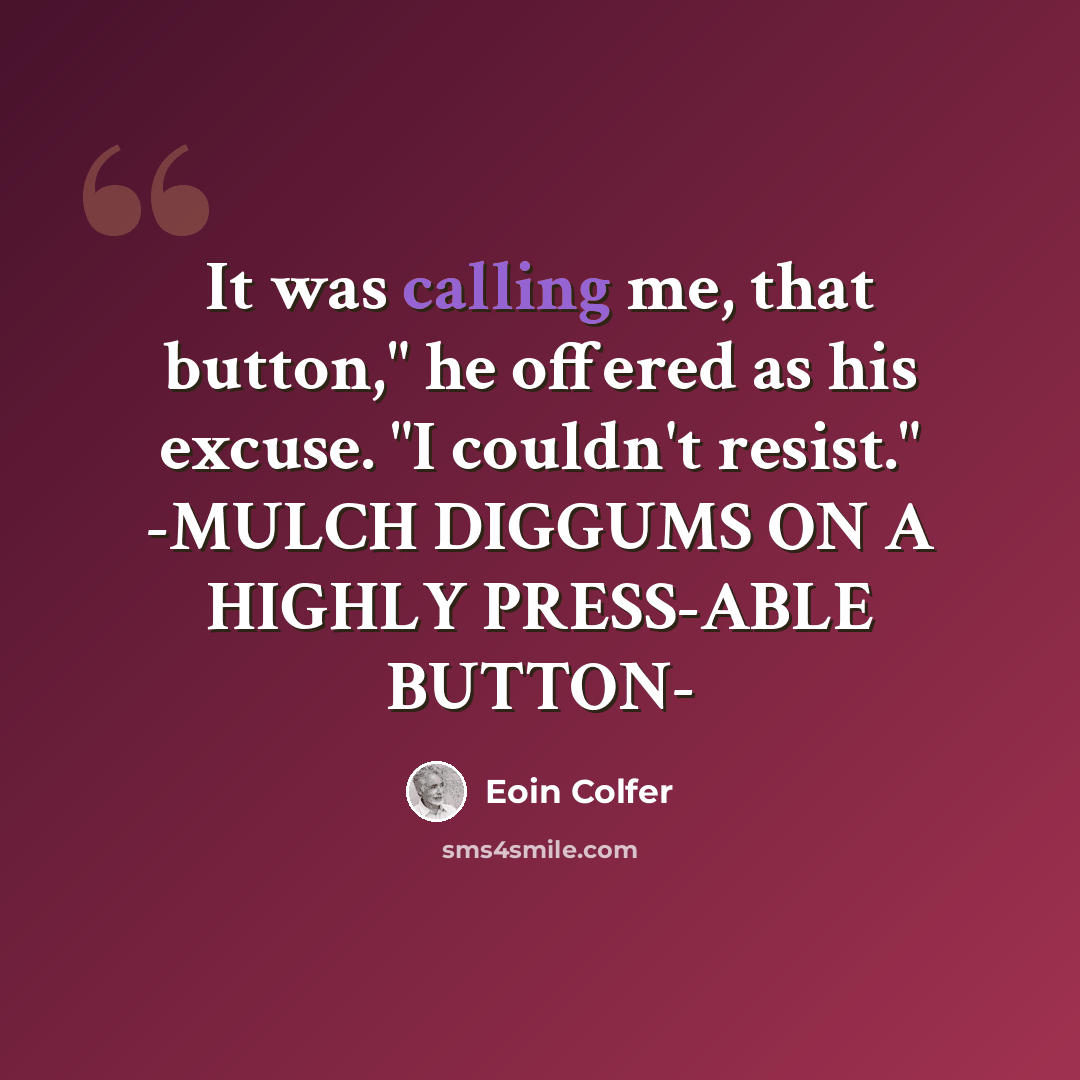 “It was calling me, that button," he offered as his excuse. "I couldn't resist." -MULCH DIGGUMS ON A HIGHLY PRESS-ABLE BUTTON-” quote by Eoin Colfer