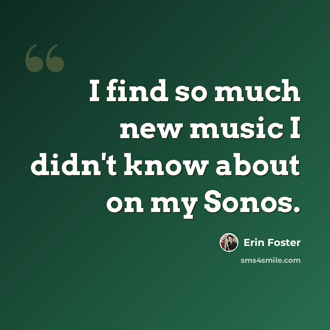 “I find so much new music I didn't know about on my Sonos.” quote by Erin Foster