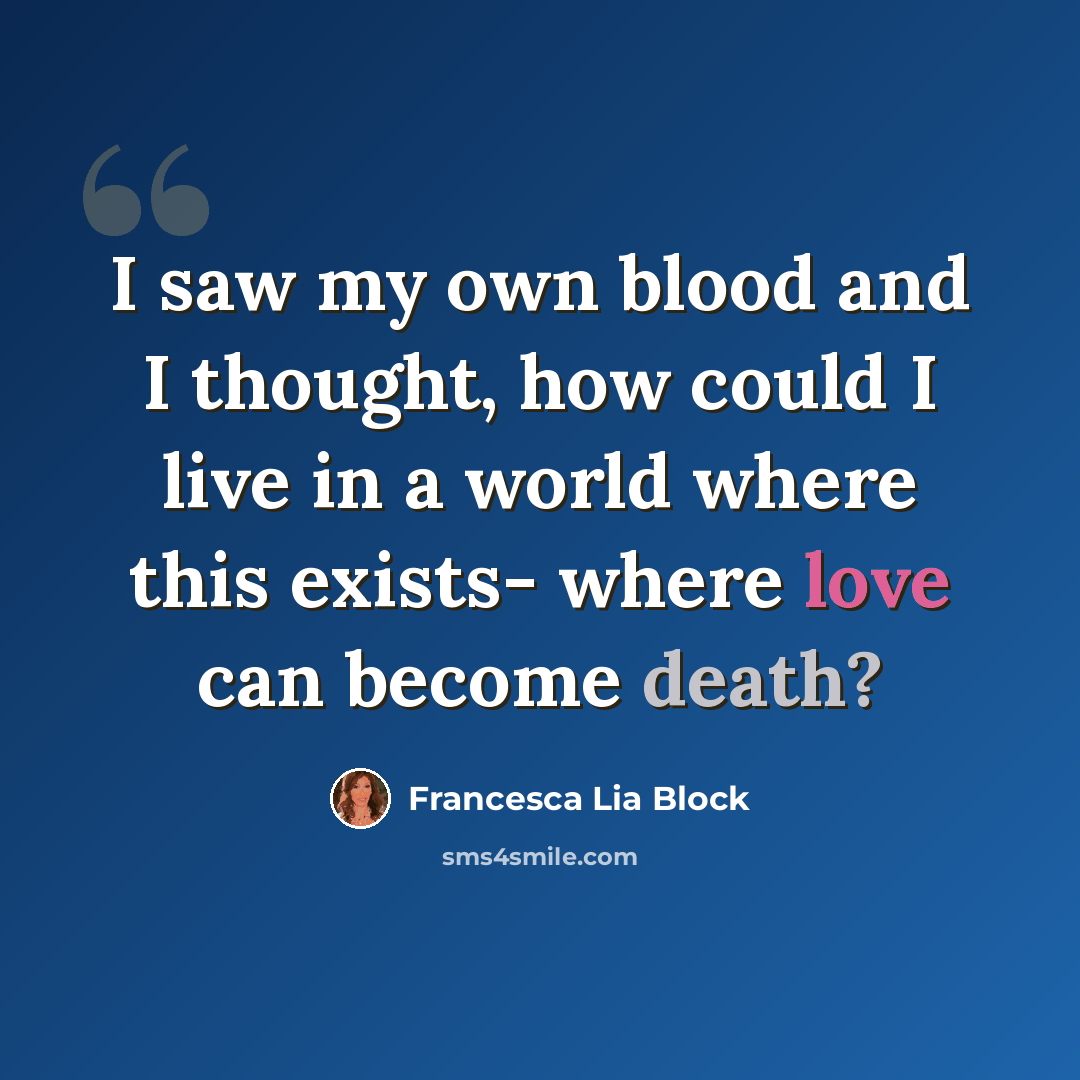 “I saw my own blood and I thought, how could I live in a world where this exists- where love can become death?” quote by Francesca Lia Block