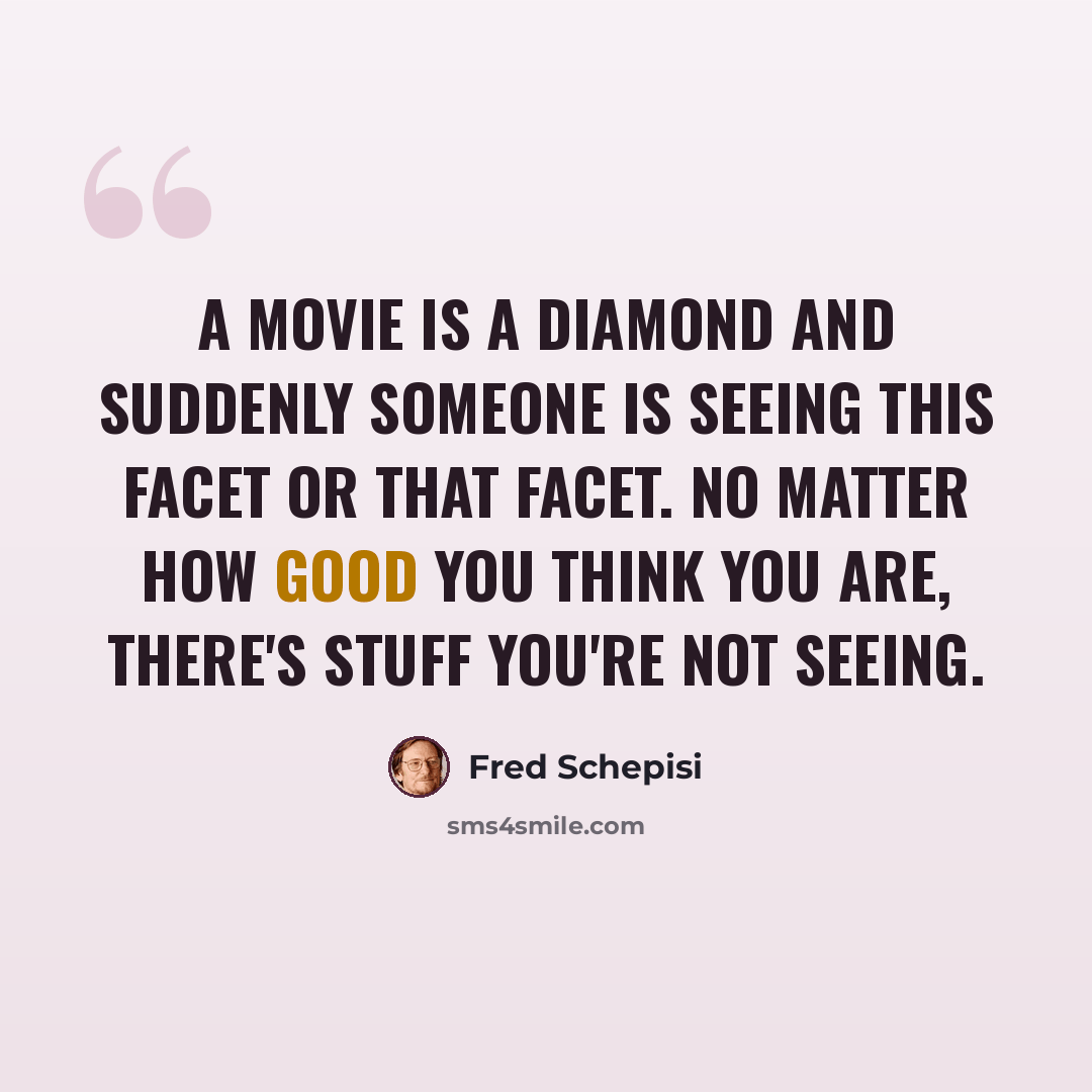 “A movie is a diamond and suddenly someone is seeing this facet or that facet. No matter how good you think you are, there's stuff you're not seeing.” quote by Fred Schepisi