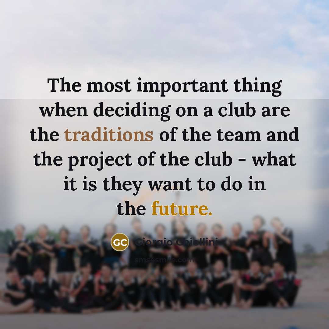 “The most important thing when deciding on a club are the traditions of the team and the project of the club - what it is they want to do in the future.” quote by Giorgio Chiellini
