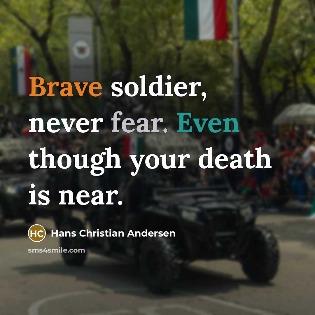 “Brave soldier, never fear. Even though your death is near.” quote by Hans Christian Andersen